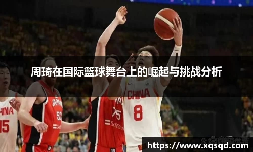 周琦在国际篮球舞台上的崛起与挑战分析
